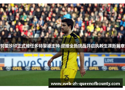 努里沙欣正式接任多特蒙德主帅 迎接全新挑战开启执教生涯新篇章 努里沙欣正式接任多特蒙德主帅 迎接全新挑战开启执教生涯新篇章