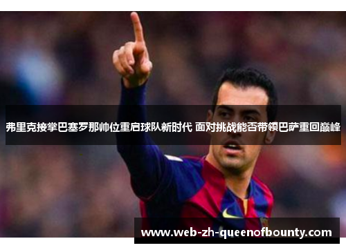 弗里克接掌巴塞罗那帅位重启球队新时代 面对挑战能否带领巴萨重回巅峰 弗里克接掌巴塞罗那帅位重启球队新时代 面对挑战能否带领巴萨重回巅峰