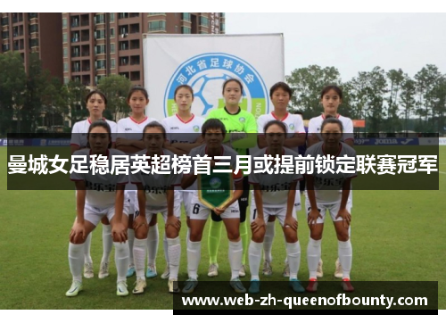 曼城女足稳居英超榜首三月或提前锁定联赛冠军 曼城女足稳居英超榜首三月或提前锁定联赛冠军