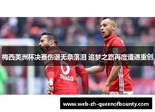 梅西美洲杯决赛伤退无奈落泪 追梦之路再度遭遇重创 梅西美洲杯决赛伤退无奈落泪 追梦之路再度遭遇重创