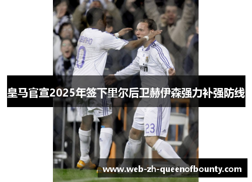皇马官宣2025年签下里尔后卫赫伊森强力补强防线