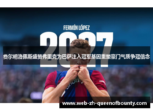 费尔明洛佩斯盛赞弗里克为巴萨注入冠军基因重塑豪门气质争冠信念