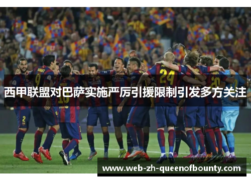 西甲联盟对巴萨实施严厉引援限制引发多方关注