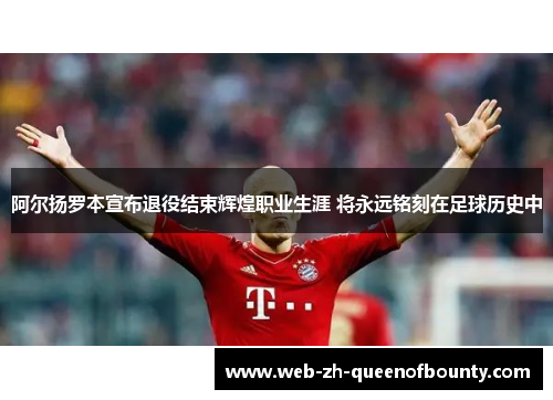 阿尔扬罗本宣布退役结束辉煌职业生涯 将永远铭刻在足球历史中