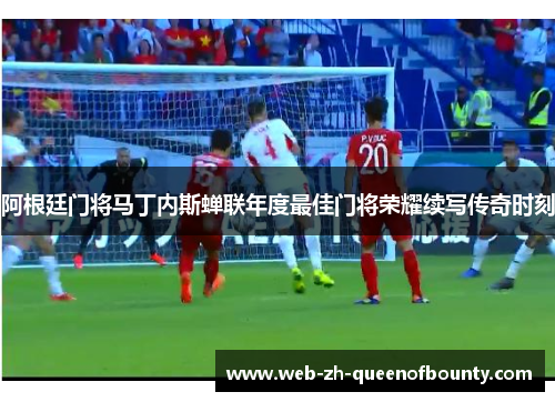 阿根廷门将马丁内斯蝉联年度最佳门将荣耀续写传奇时刻