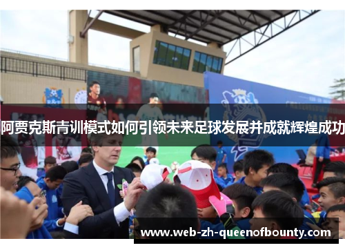 阿贾克斯青训模式如何引领未来足球发展并成就辉煌成功
