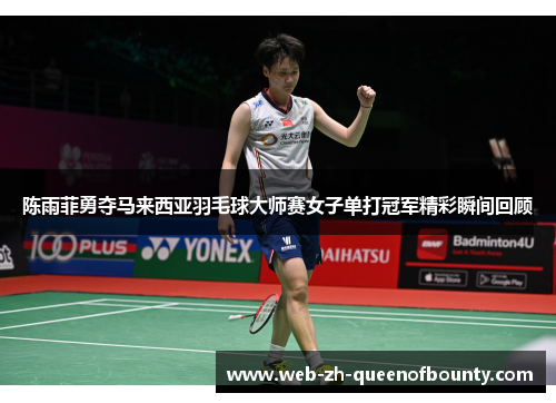 陈雨菲勇夺马来西亚羽毛球大师赛女子单打冠军精彩瞬间回顾