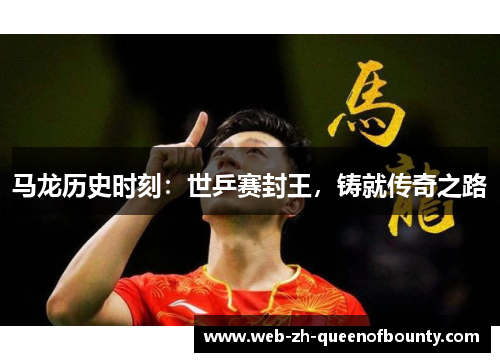 马龙历史时刻：世乒赛封王，铸就传奇之路