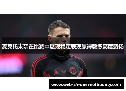 麦克托米奈在比赛中展现稳定表现赢得教练高度赞扬