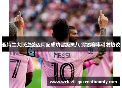 亚特兰大联逆袭迈阿密成功晋级黑八 震撼赛事引发热议