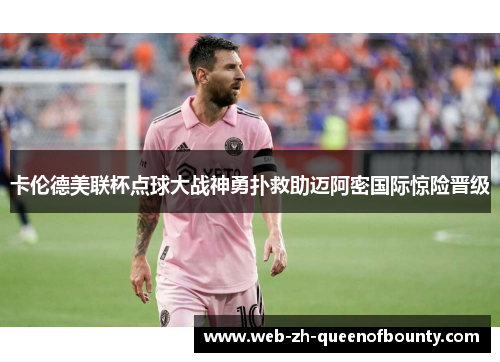 卡伦德美联杯点球大战神勇扑救助迈阿密国际惊险晋级 卡伦德美联杯点球大战神勇扑救助迈阿密国际惊险晋级