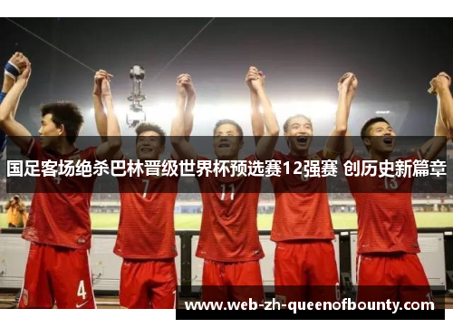 国足客场绝杀巴林晋级世界杯预选赛12强赛 创历史新篇章 国足客场绝杀巴林晋级世界杯预选赛12强赛 创历史新篇章