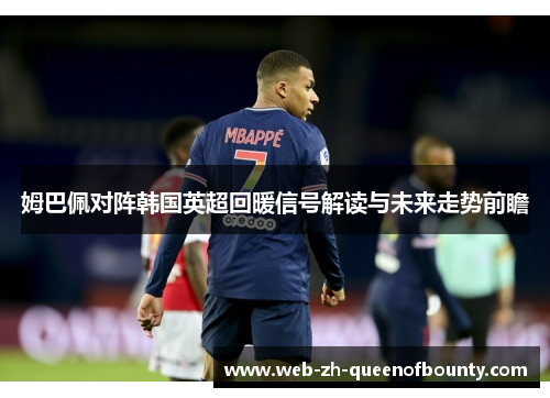 姆巴佩对阵韩国英超回暖信号解读与未来走势前瞻 姆巴佩对阵韩国英超回暖信号解读与未来走势前瞻