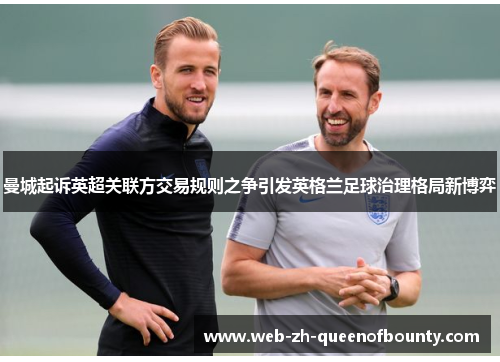 曼城起诉英超关联方交易规则之争引发英格兰足球治理格局新博弈 曼城起诉英超关联方交易规则之争引发英格兰足球治理格局新博弈