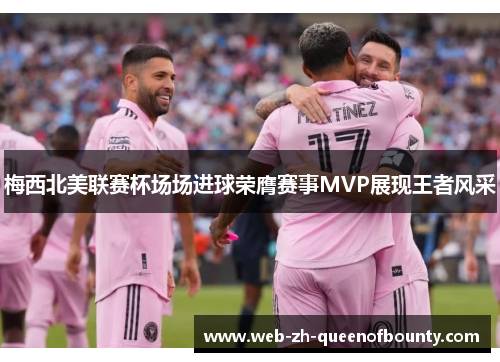梅西北美联赛杯场场进球荣膺赛事MVP展现王者风采 梅西北美联赛杯场场进球荣膺赛事MVP展现王者风采