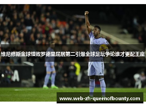 维尼修斯金球惜败罗德里屈居第二引爆全球足坛争论谁才更配王座 维尼修斯金球惜败罗德里屈居第二引爆全球足坛争论谁才更配王座