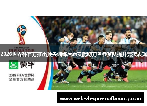2026世界杯官方推出顶尖训练后康复舱助力各参赛队提升竞技表现