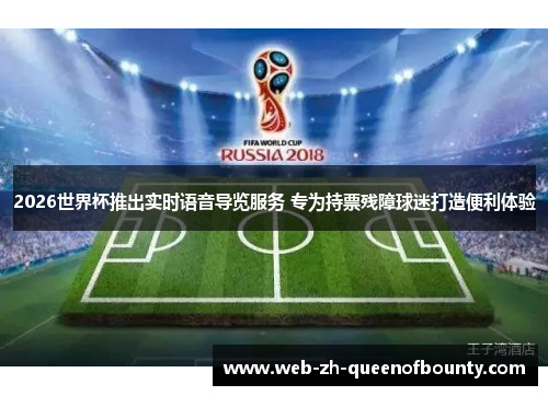 2026世界杯推出实时语音导览服务 专为持票残障球迷打造便利体验