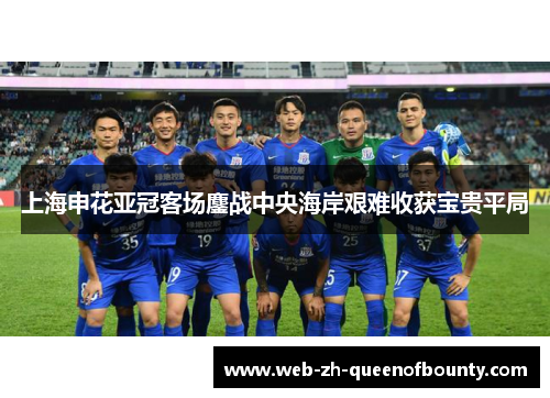 上海申花亚冠客场鏖战中央海岸艰难收获宝贵平局