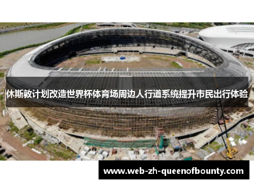 休斯敦计划改造世界杯体育场周边人行道系统提升市民出行体验