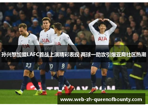 孙兴慜加盟LAFC首战上演精彩表现 两球一助攻引爆亚裔社区热潮 孙兴慜加盟LAFC首战上演精彩表现 两球一助攻引爆亚裔社区热潮