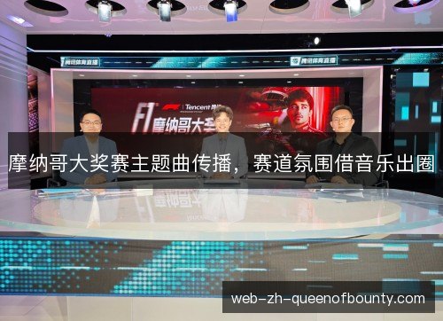 摩纳哥大奖赛主题曲传播，赛道氛围借音乐出圈